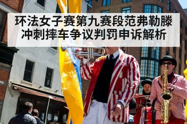 环法女子赛第九赛段范弗勒滕冲刺摔车争议判罚申诉解析
