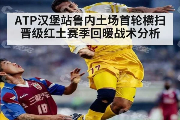ATP汉堡站鲁内土场首轮横扫晋级红土赛季回暖战术分析
