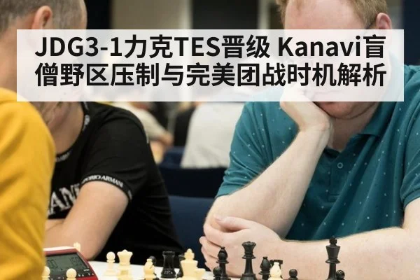 JDG3-1力克TES晋级 Kanavi盲僧野区压制与完美团战时机解析