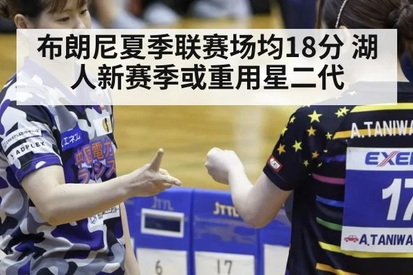布朗尼夏季联赛场均18分 湖人新赛季或重用星二代