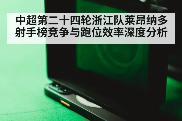 中超第二十四轮浙江队莱昂纳多射手榜竞争与跑位效率深度分析