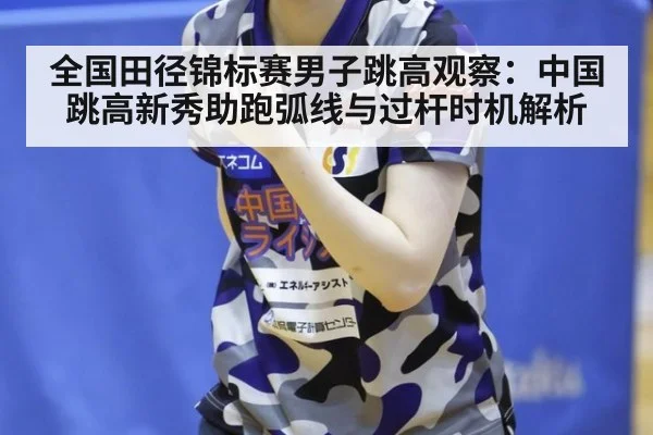 全国田径锦标赛男子跳高观察:中国跳高新秀助跑弧线与过杆时机解析