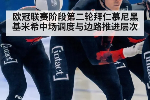 欧冠联赛阶段第二轮拜仁慕尼黑 基米希中场调度与边路推进层次