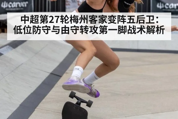 中超第27轮梅州客家变阵五后卫:低位防守与由守转攻第一脚战术解析