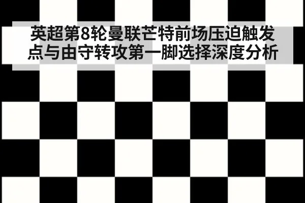 英超第8轮曼联芒特前场压迫触发点与由守转攻第一脚选择深度分析