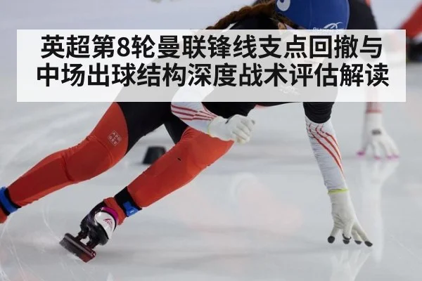 英超第8轮曼联锋线支点回撤与中场出球结构深度战术评估解读