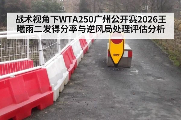 战术视角下WTA250广州公开赛2026王曦雨二发得分率与逆风局处理评估分析